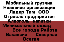 Мобильный грузчик › Название организации ­ Лидер Тим, ООО › Отрасль предприятия ­ Алкоголь, напитки › Минимальный оклад ­ 18 000 - Все города Работа » Вакансии   . Северная Осетия